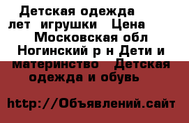 Детская одежда 0-1,5 лет, игрушки › Цена ­ 500 - Московская обл., Ногинский р-н Дети и материнство » Детская одежда и обувь   